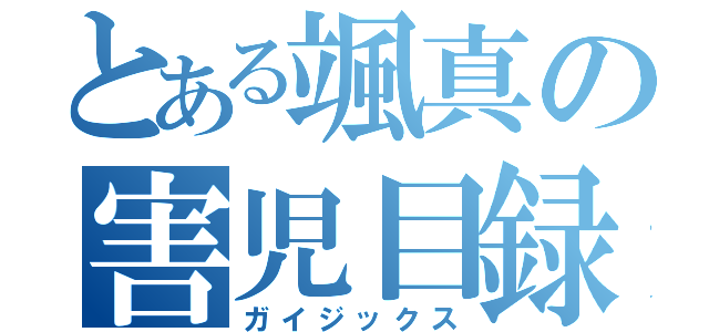 とある颯真の害児目録（ガイジックス）