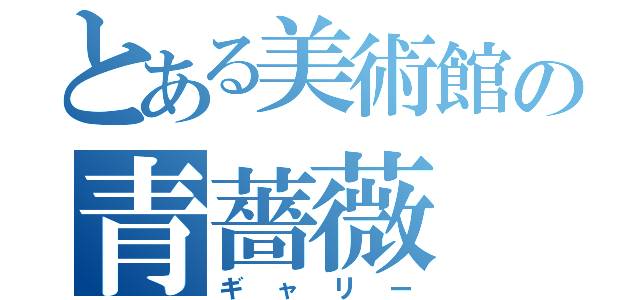 とある美術館の青薔薇（ギャリー）