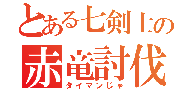 とある七剣士の赤竜討伐（タイマンじゃ）