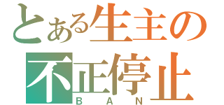 とある生主の不正停止（ＢＡＮ）