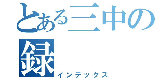 とある三中の録（インデックス）