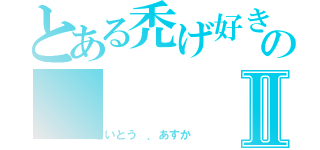 とある禿げ好きのⅡ（さいとう ．あすか）