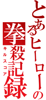 とあるヒーローの拳殺記録（キルスコア）