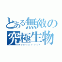 とある無敵の究極生物（アルティミット・シイング）