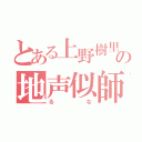 とある上野樹里の地声似師（るな）