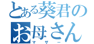 とある葵君のお母さん（マザー）