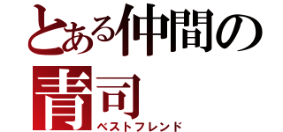 とある仲間の青司（ベストフレンド）