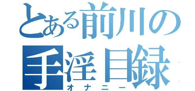 とある前川の手淫目録（オナニー）