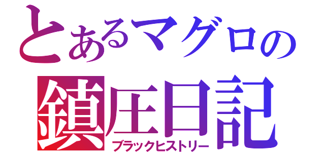 とあるマグロの鎮圧日記（ブラックヒストリー）