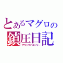 とあるマグロの鎮圧日記（ブラックヒストリー）