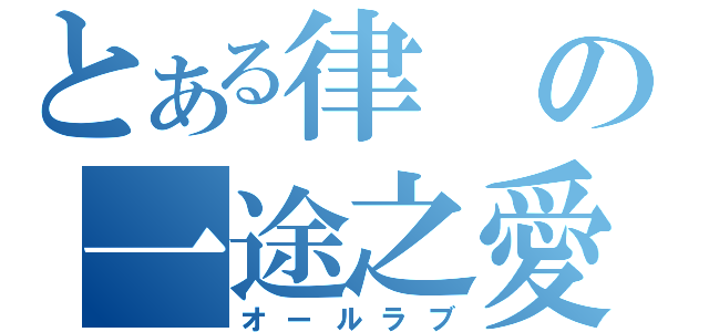 とある律の一途之愛（オールラブ）