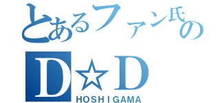 とあるファン氏のＤ☆Ｄ（ＨＯＳＨＩＧＡＭＡ）