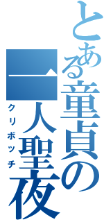 とある童貞の一人聖夜（クリボッチ）