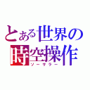 とある世界の時空操作（ソーサラー）