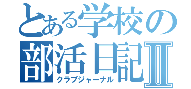 とある学校の部活日記Ⅱ（クラブジャーナル）