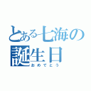 とある七海の誕生日（おめでとう）