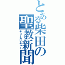 とある柴田の聖教新聞（キューカンチョ―）