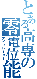 とある高専の零電位能力者（アイソレーター）