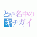 とある名中のキチガイ（ブス）