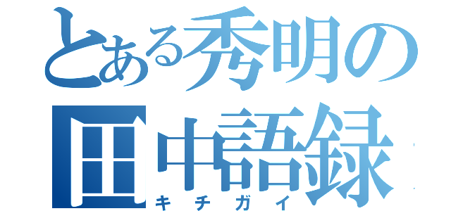 とある秀明の田中語録（キチガイ）