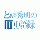 とある秀明の田中語録（キチガイ）