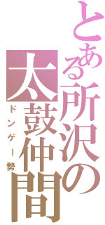 とある所沢の太鼓仲間（ドンゲー勢）