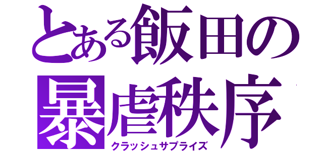 とある飯田の暴虐秩序（クラッシュサプライズ）