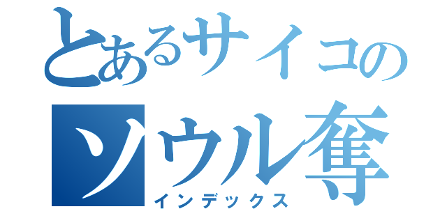 とあるサイコのソウル奪還（インデックス）