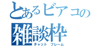 とあるビアコの雑談枠（チャット　フレーム）