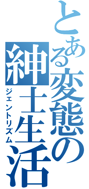 とある変態の紳士生活（ジェントリズム）