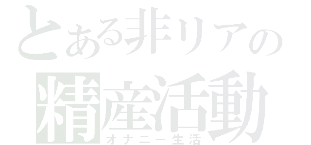 とある非リアの精産活動（オナニー生活）