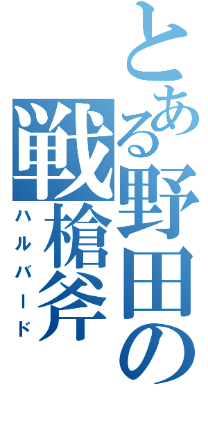 とある野田の戦槍斧（ハルバード）