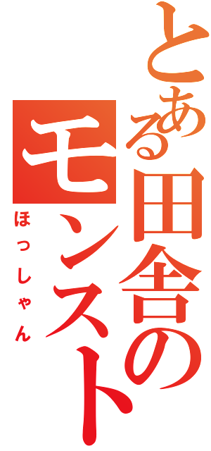 とある田舎のモンスト（ほっしゃん）