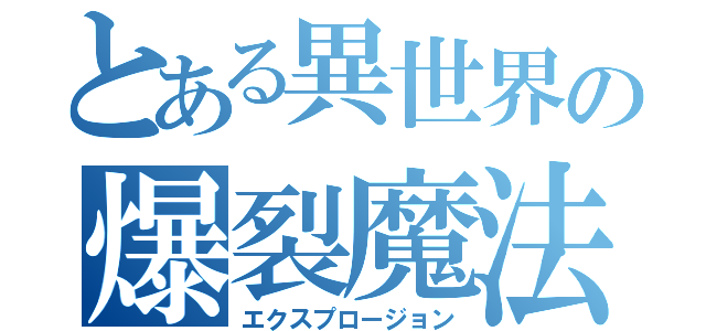 とある異世界の爆裂魔法（エクスプロージョン）