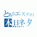 とあるエステの本日ネタ（異論は認める）