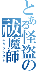 とある怪盗の祓魔師（エクソシスト）