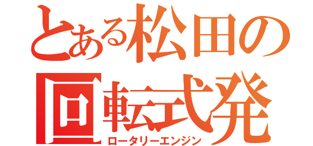 とある松田の回転式発動機（ロータリーエンジン）