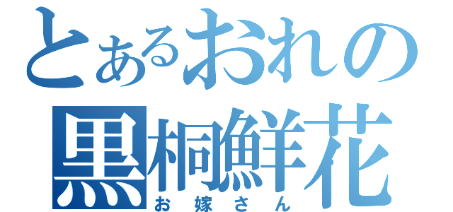 とあるおれの黒桐鮮花（お嫁さん）