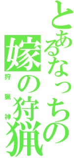 とあるなっちの嫁の狩猟神（狩猟神）