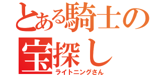 とある騎士の宝探し（ライトニングさん）