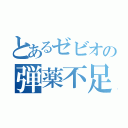 とあるゼビオの弾薬不足（）