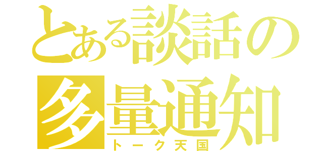 とある談話の多量通知（トーク天国）