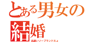 とある男女の結婚（出逢いソープランドだょ）