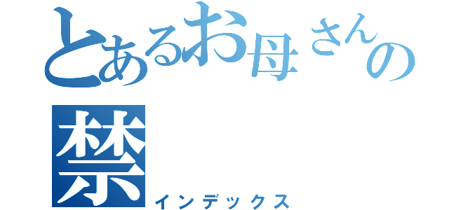 とあるお母さんの禁（インデックス）