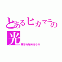 とあるヒカマニのの光（輝きを秘めるもの）