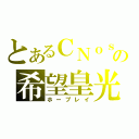 とあるＣＮｏｓの希望皇光（ホープレイ）