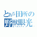 とある田所の野獣眼光（ビーストアイ）