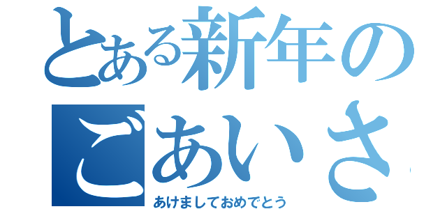 とある新年のごあいさつ（あけましておめでとう）