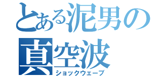 とある泥男の真空波（ショックウェーブ）