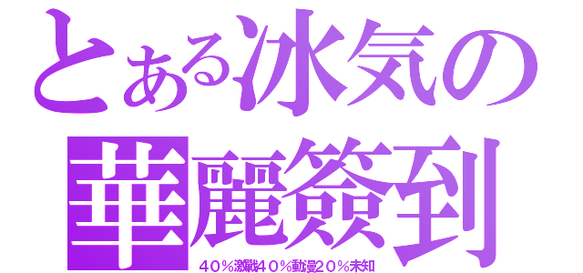 とある冰気の華麗簽到（４０％激戰４０％動漫２０％未知）